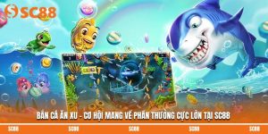 Bắn Cá Ăn Xu – Cơ Hội Mang Về Phần Thưởng Cực Lớn Tại SC88